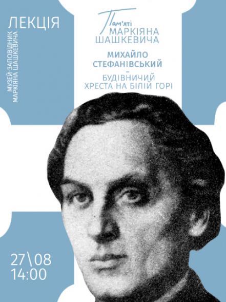Лекція «Пам’яті Маркіяна Шашкевича: Михайло Стефанівський – будівничий хреста на Білій горі» Лекція «Пам’яті Маркіяна Шашкевича: Михайло Стефанівський – будівничий хреста на Білій горі»